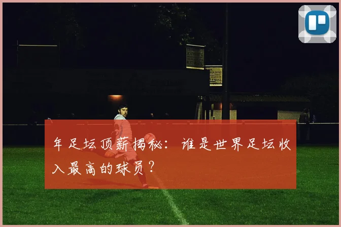 年足坛顶薪揭秘:谁是世界足坛收入最高的球员?