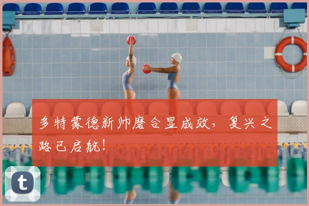 多特蒙德新帅磨合显成效，复兴之路已启航！