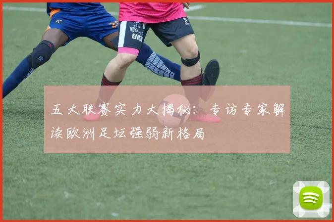 五大联赛实力大揭秘：专访专家解读欧洲足坛强弱新格局