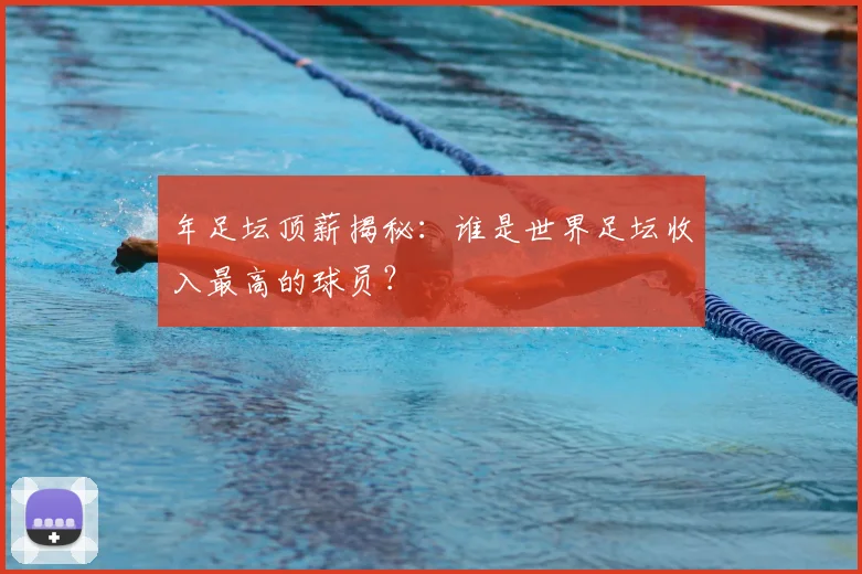 年足坛顶薪揭秘：谁是世界足坛收入最高的球员？