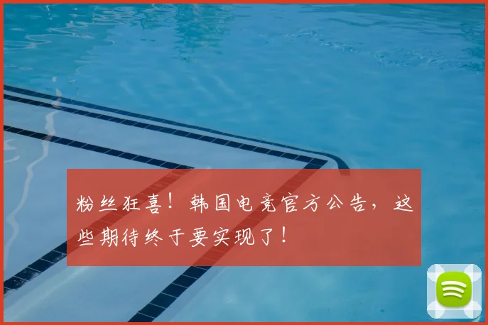 粉丝狂喜！韩国电竞官方公告，这些期待终于要实现了！
