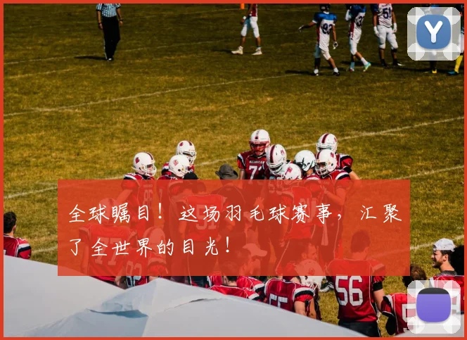 全球瞩目！这场羽毛球赛事，汇聚了全世界的目光！